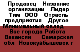 Продавец › Название организации ­ Лидер Тим, ООО › Отрасль предприятия ­ Другое › Минимальный оклад ­ 1 - Все города Работа » Вакансии   . Самарская обл.,Новокуйбышевск г.